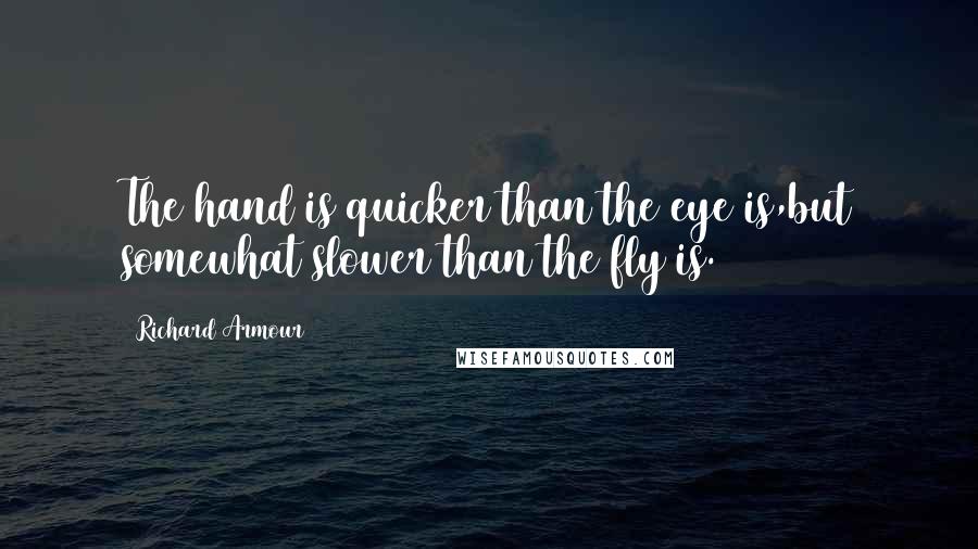 Richard Armour Quotes: The hand is quicker than the eye is,but somewhat slower than the fly is.