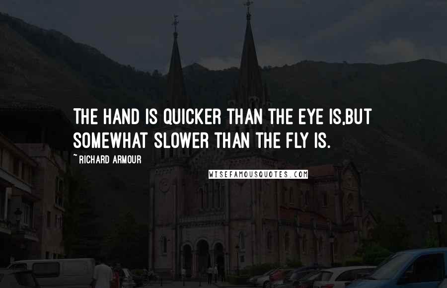 Richard Armour Quotes: The hand is quicker than the eye is,but somewhat slower than the fly is.