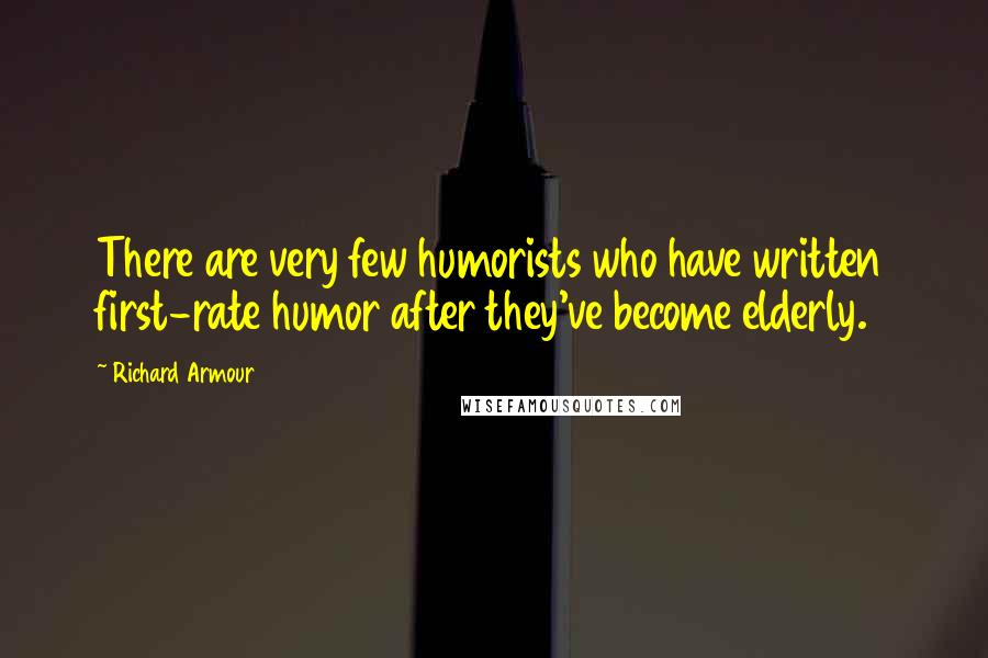 Richard Armour Quotes: There are very few humorists who have written first-rate humor after they've become elderly.