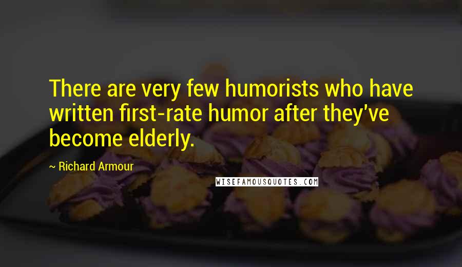 Richard Armour Quotes: There are very few humorists who have written first-rate humor after they've become elderly.