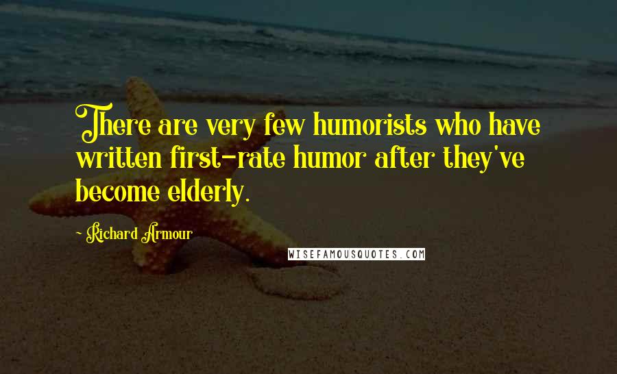 Richard Armour Quotes: There are very few humorists who have written first-rate humor after they've become elderly.