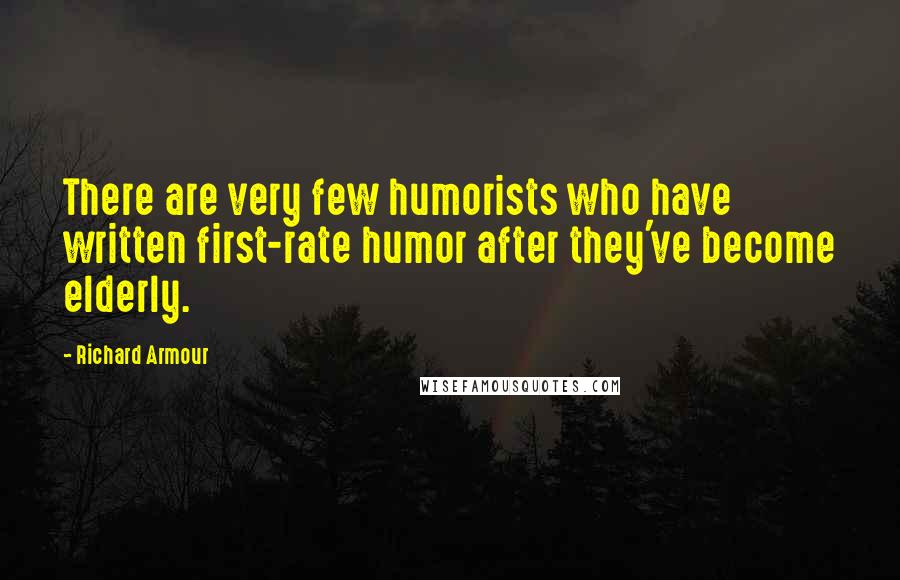 Richard Armour Quotes: There are very few humorists who have written first-rate humor after they've become elderly.