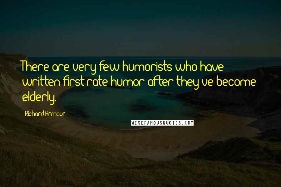 Richard Armour Quotes: There are very few humorists who have written first-rate humor after they've become elderly.