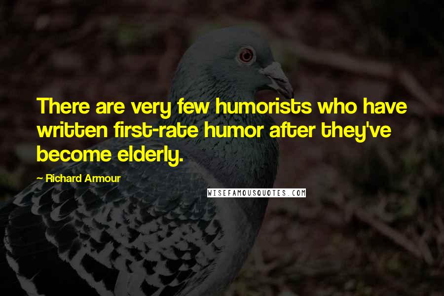 Richard Armour Quotes: There are very few humorists who have written first-rate humor after they've become elderly.