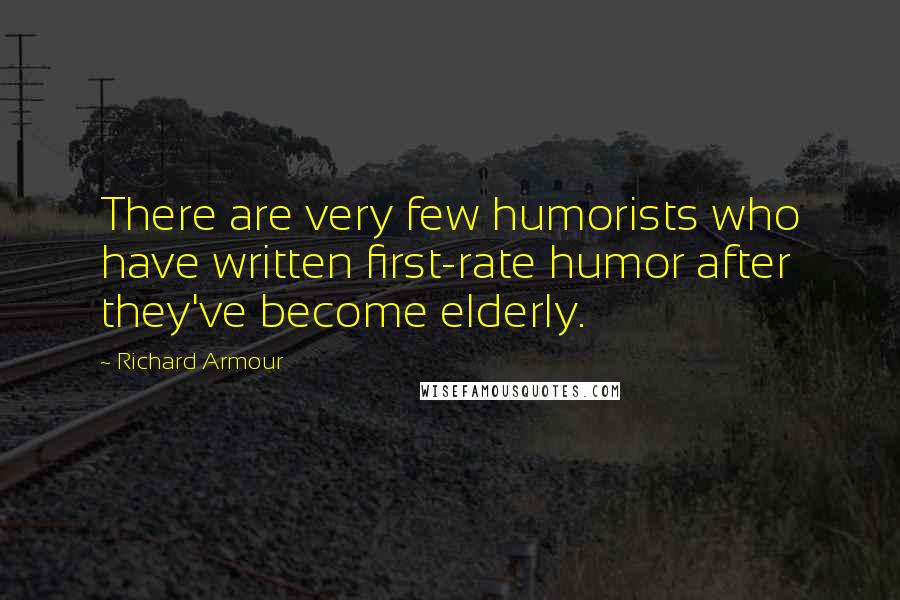 Richard Armour Quotes: There are very few humorists who have written first-rate humor after they've become elderly.