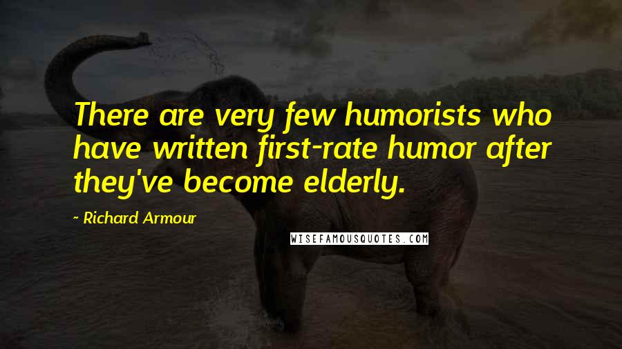 Richard Armour Quotes: There are very few humorists who have written first-rate humor after they've become elderly.