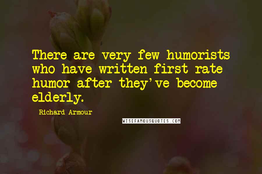 Richard Armour Quotes: There are very few humorists who have written first-rate humor after they've become elderly.