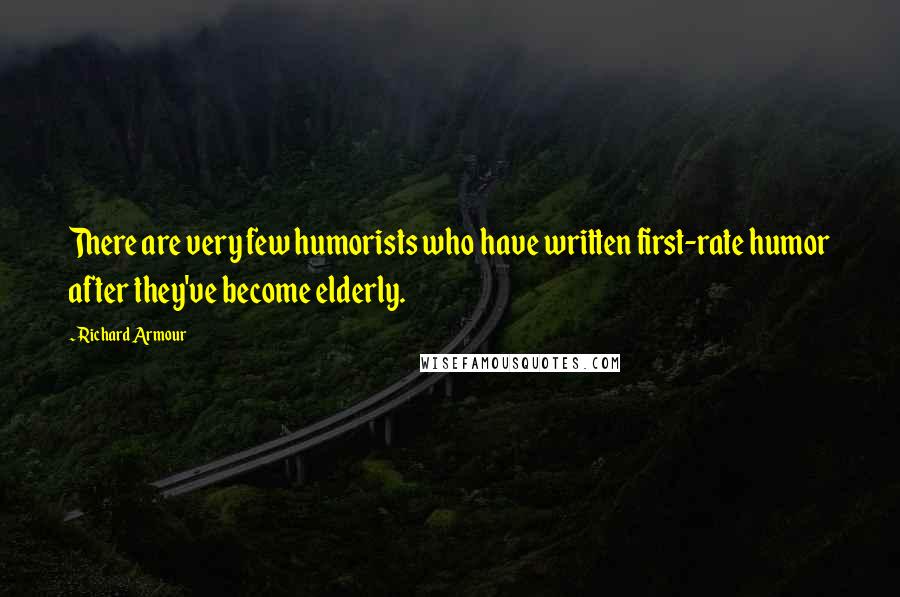 Richard Armour Quotes: There are very few humorists who have written first-rate humor after they've become elderly.