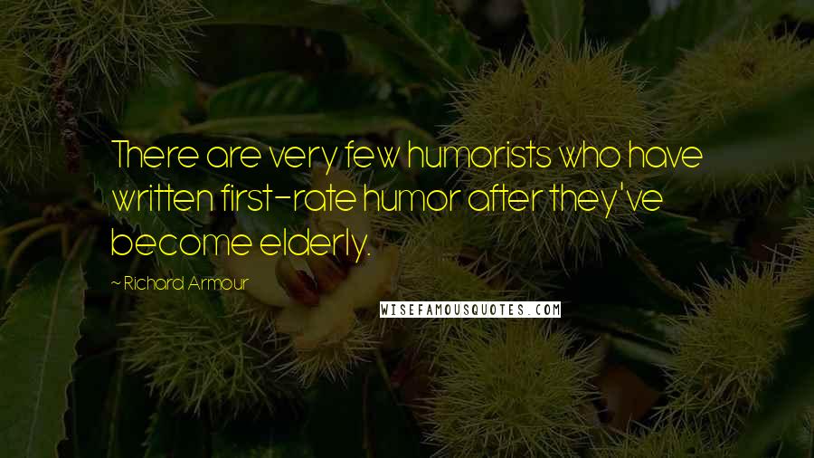 Richard Armour Quotes: There are very few humorists who have written first-rate humor after they've become elderly.