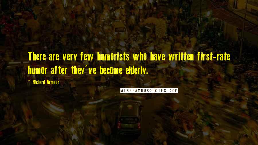 Richard Armour Quotes: There are very few humorists who have written first-rate humor after they've become elderly.