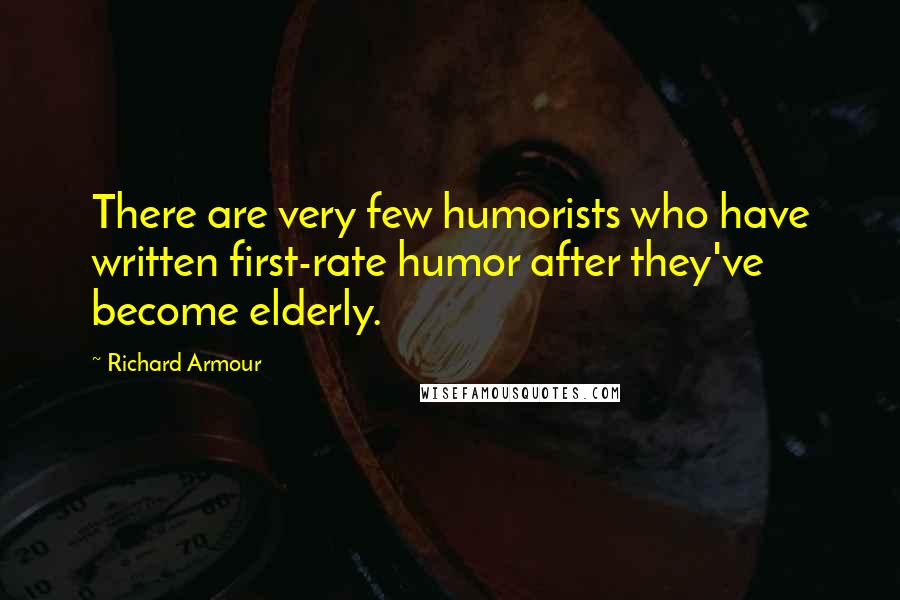 Richard Armour Quotes: There are very few humorists who have written first-rate humor after they've become elderly.