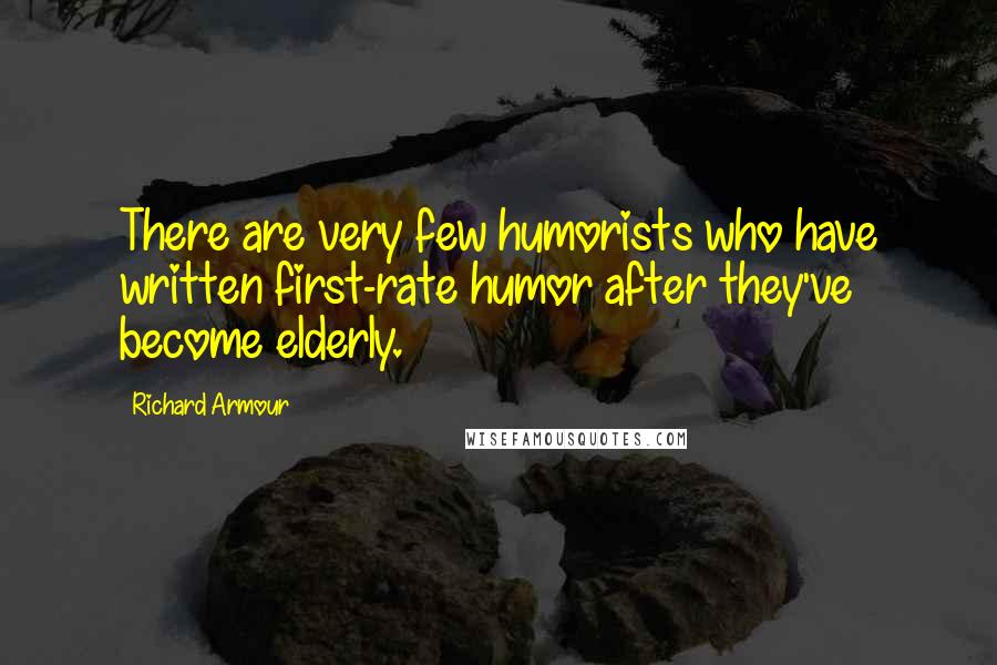 Richard Armour Quotes: There are very few humorists who have written first-rate humor after they've become elderly.