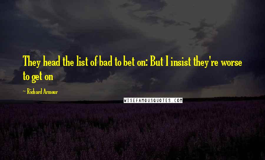 Richard Armour Quotes: They head the list of bad to bet on: But I insist they're worse to get on