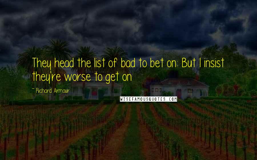 Richard Armour Quotes: They head the list of bad to bet on: But I insist they're worse to get on