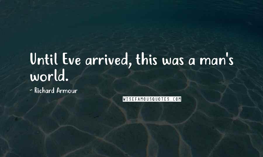 Richard Armour Quotes: Until Eve arrived, this was a man's world.