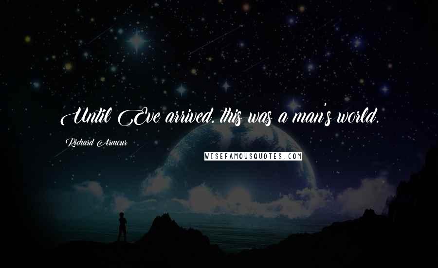 Richard Armour Quotes: Until Eve arrived, this was a man's world.