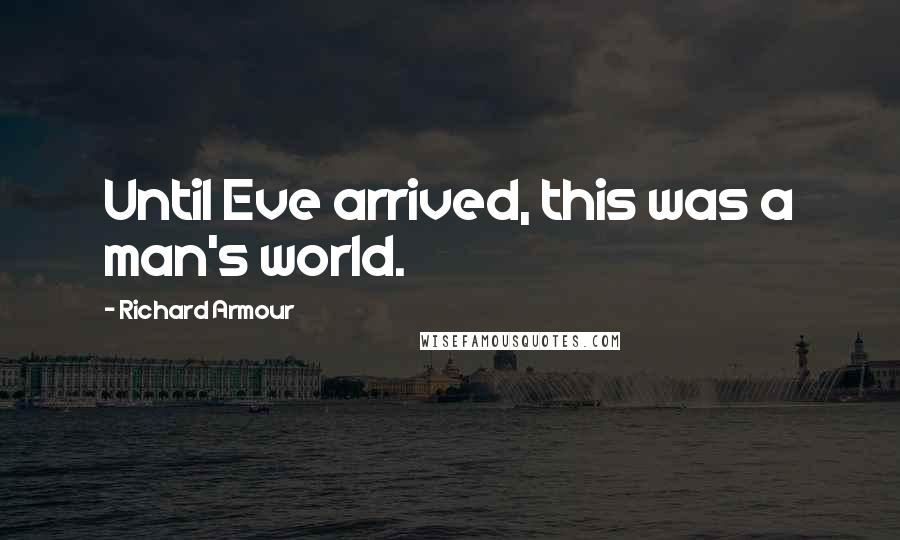 Richard Armour Quotes: Until Eve arrived, this was a man's world.