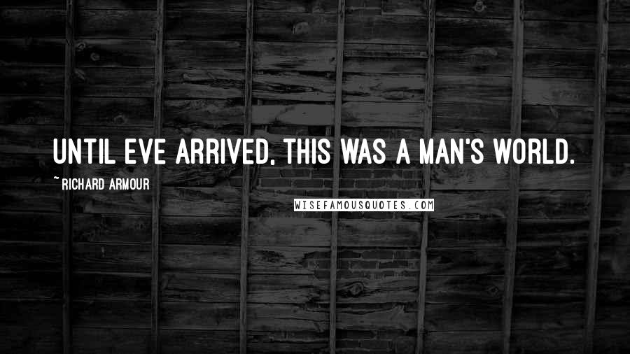 Richard Armour Quotes: Until Eve arrived, this was a man's world.