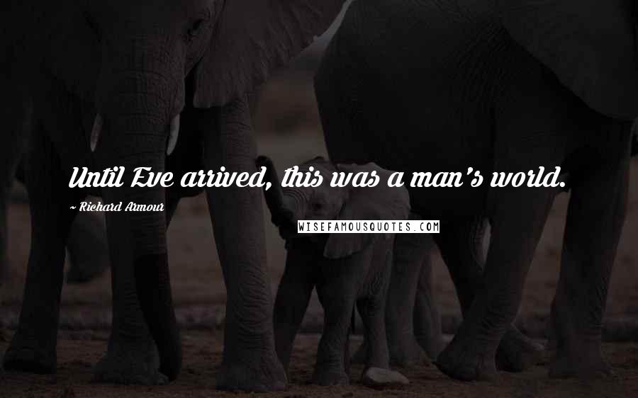 Richard Armour Quotes: Until Eve arrived, this was a man's world.