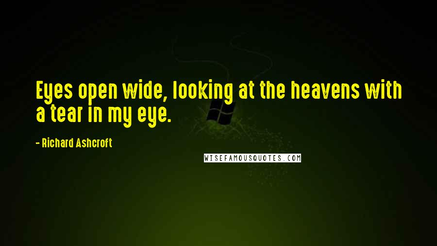 Richard Ashcroft Quotes: Eyes open wide, looking at the heavens with a tear in my eye.