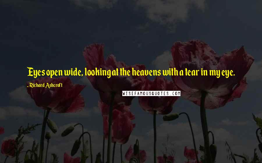 Richard Ashcroft Quotes: Eyes open wide, looking at the heavens with a tear in my eye.