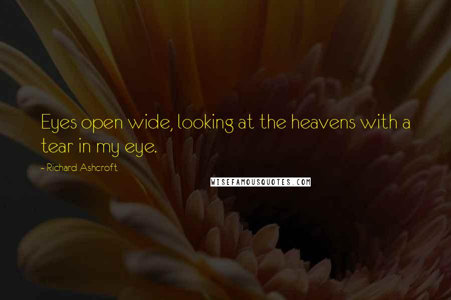 Richard Ashcroft Quotes: Eyes open wide, looking at the heavens with a tear in my eye.