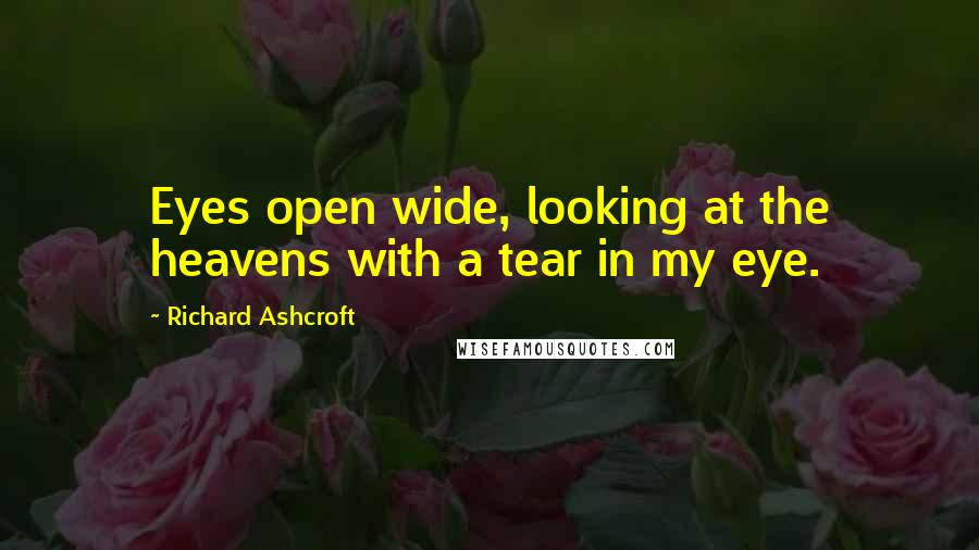 Richard Ashcroft Quotes: Eyes open wide, looking at the heavens with a tear in my eye.