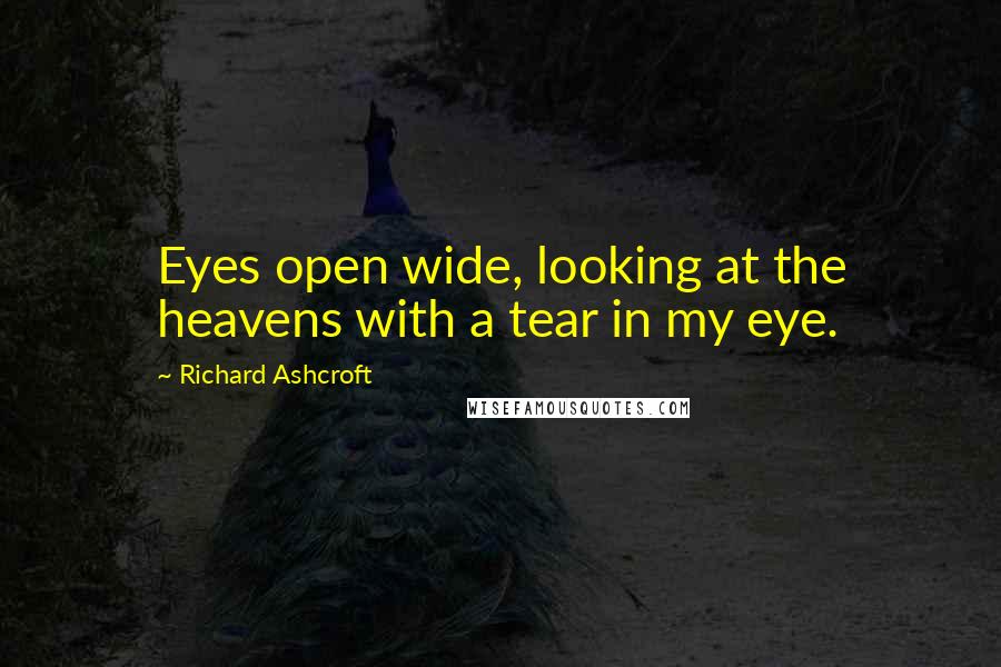 Richard Ashcroft Quotes: Eyes open wide, looking at the heavens with a tear in my eye.