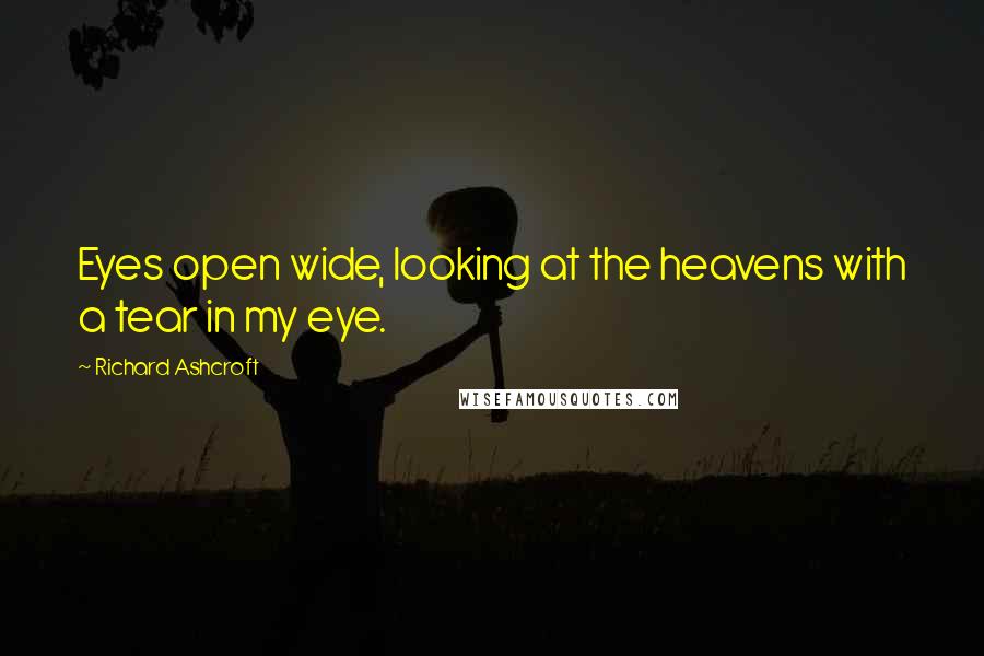 Richard Ashcroft Quotes: Eyes open wide, looking at the heavens with a tear in my eye.