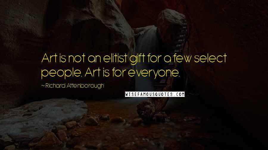 Richard Attenborough Quotes: Art is not an elitist gift for a few select people. Art is for everyone.