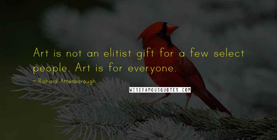 Richard Attenborough Quotes: Art is not an elitist gift for a few select people. Art is for everyone.