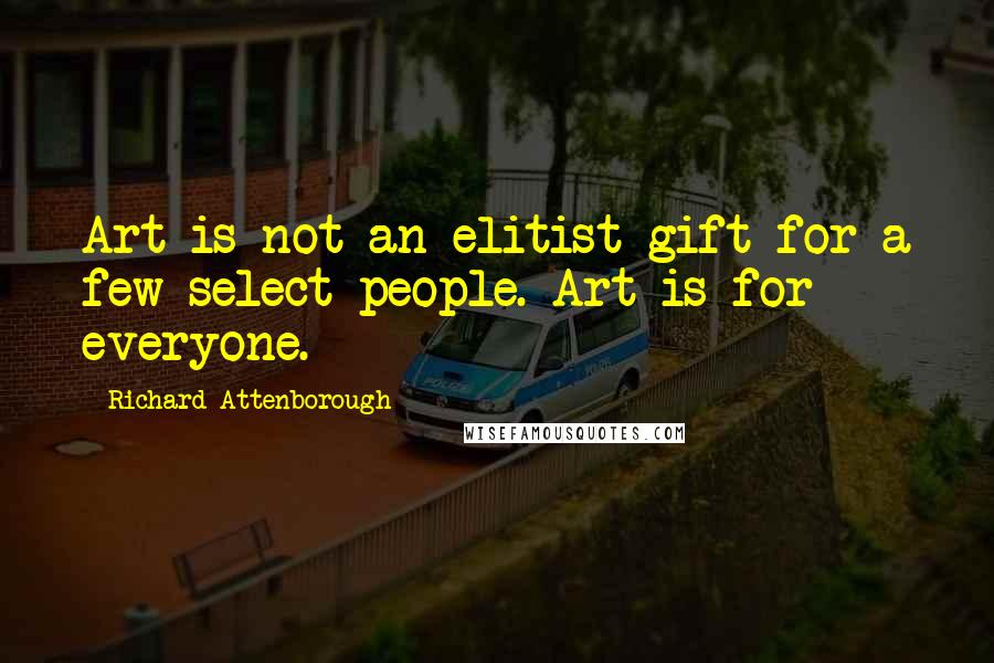 Richard Attenborough Quotes: Art is not an elitist gift for a few select people. Art is for everyone.