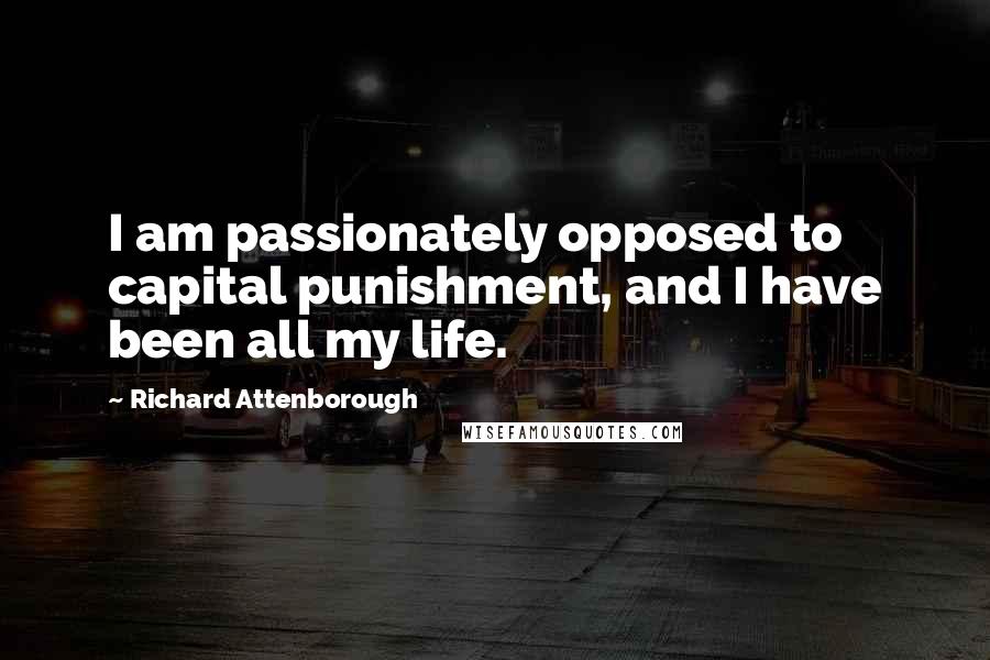 Richard Attenborough Quotes: I am passionately opposed to capital punishment, and I have been all my life.