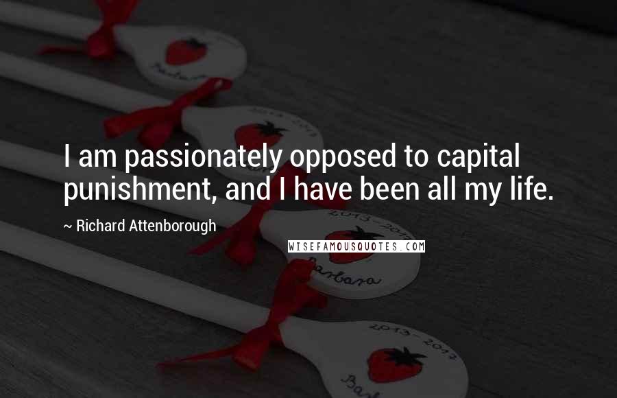 Richard Attenborough Quotes: I am passionately opposed to capital punishment, and I have been all my life.