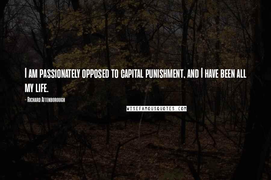 Richard Attenborough Quotes: I am passionately opposed to capital punishment, and I have been all my life.