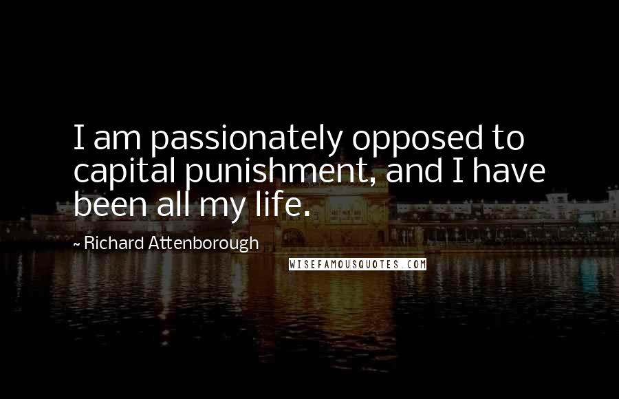 Richard Attenborough Quotes: I am passionately opposed to capital punishment, and I have been all my life.