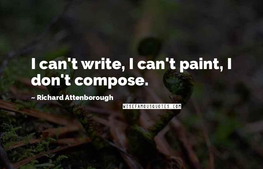 Richard Attenborough Quotes: I can't write, I can't paint, I don't compose.