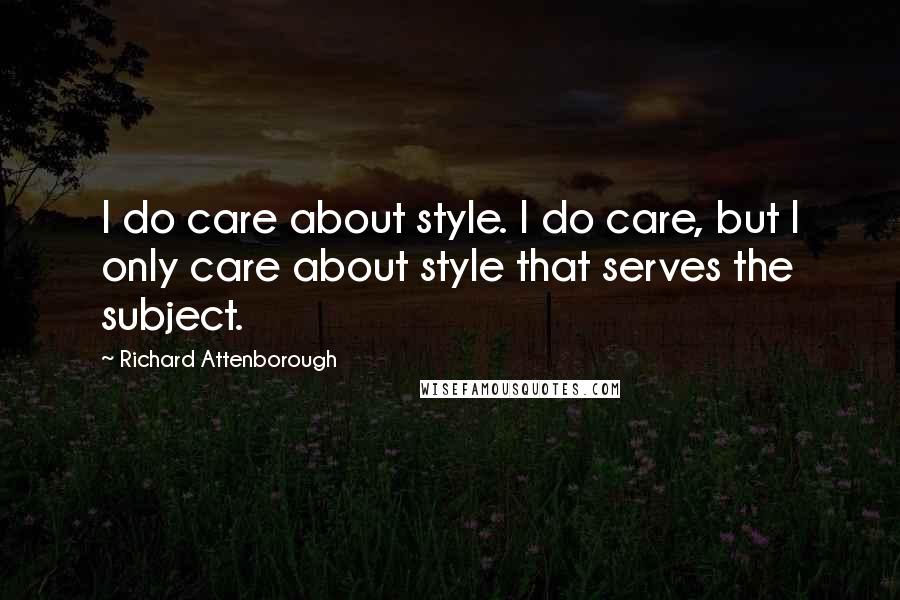Richard Attenborough Quotes: I do care about style. I do care, but I only care about style that serves the subject.
