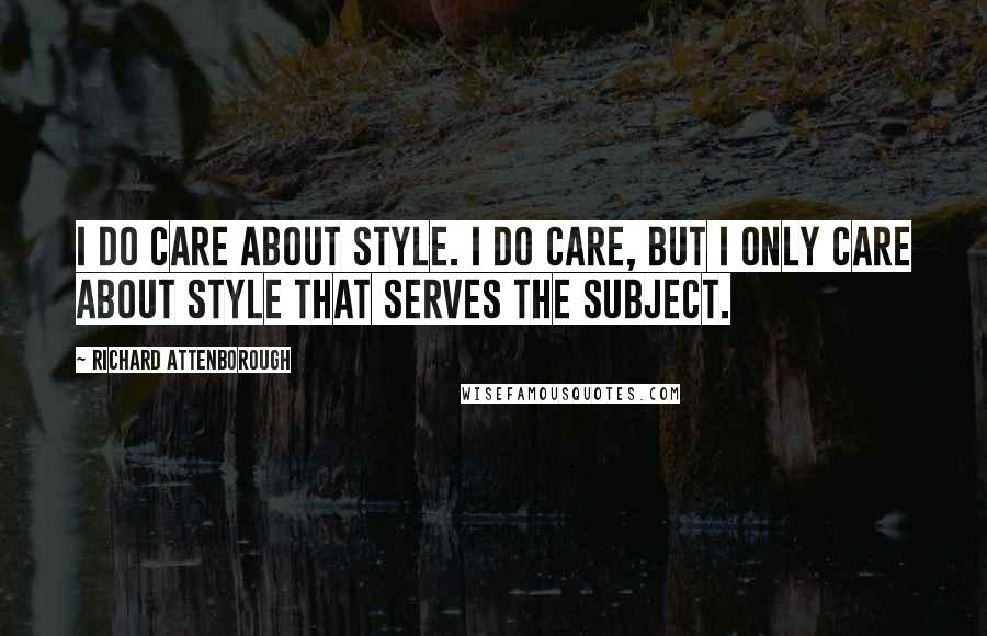 Richard Attenborough Quotes: I do care about style. I do care, but I only care about style that serves the subject.