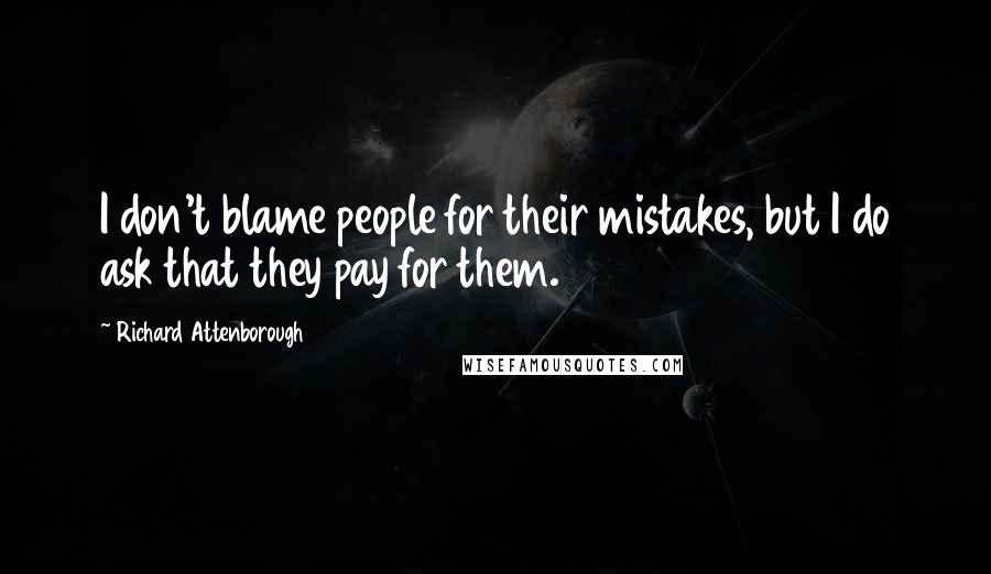 Richard Attenborough Quotes: I don't blame people for their mistakes, but I do ask that they pay for them.