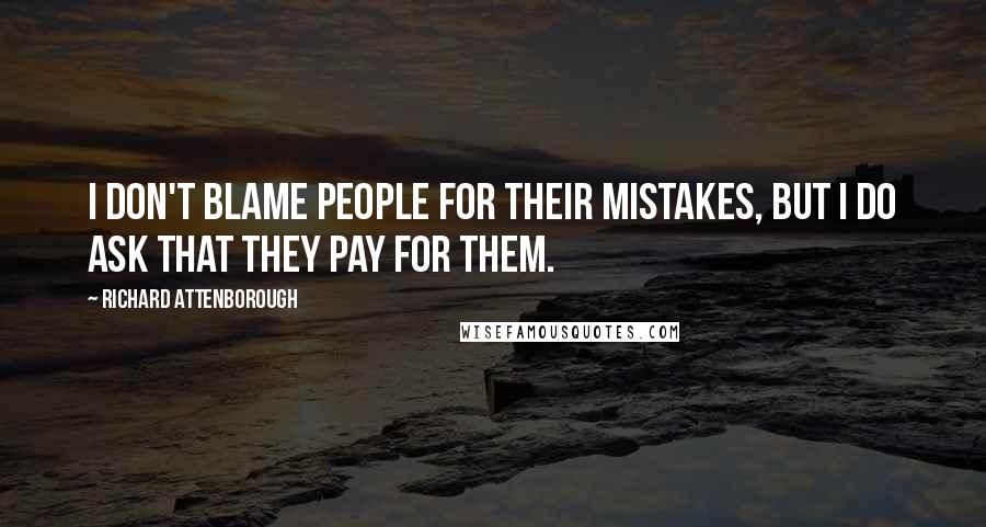 Richard Attenborough Quotes: I don't blame people for their mistakes, but I do ask that they pay for them.