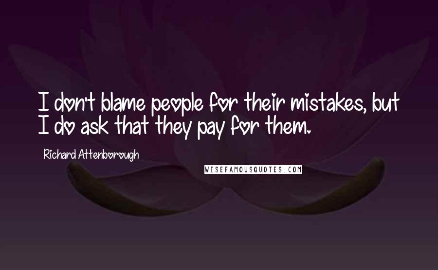 Richard Attenborough Quotes: I don't blame people for their mistakes, but I do ask that they pay for them.