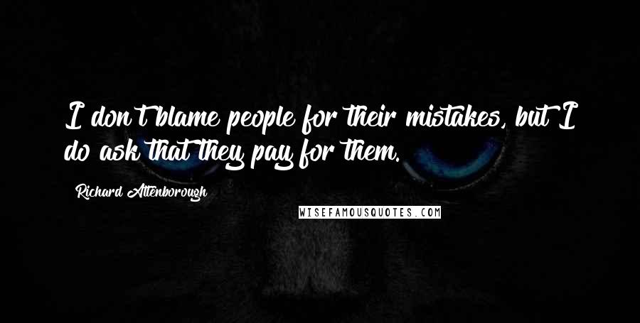 Richard Attenborough Quotes: I don't blame people for their mistakes, but I do ask that they pay for them.