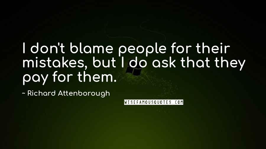 Richard Attenborough Quotes: I don't blame people for their mistakes, but I do ask that they pay for them.