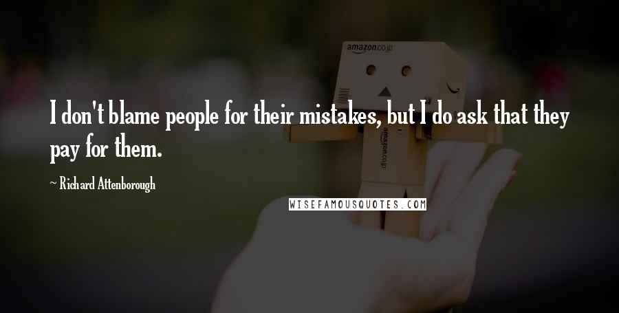 Richard Attenborough Quotes: I don't blame people for their mistakes, but I do ask that they pay for them.