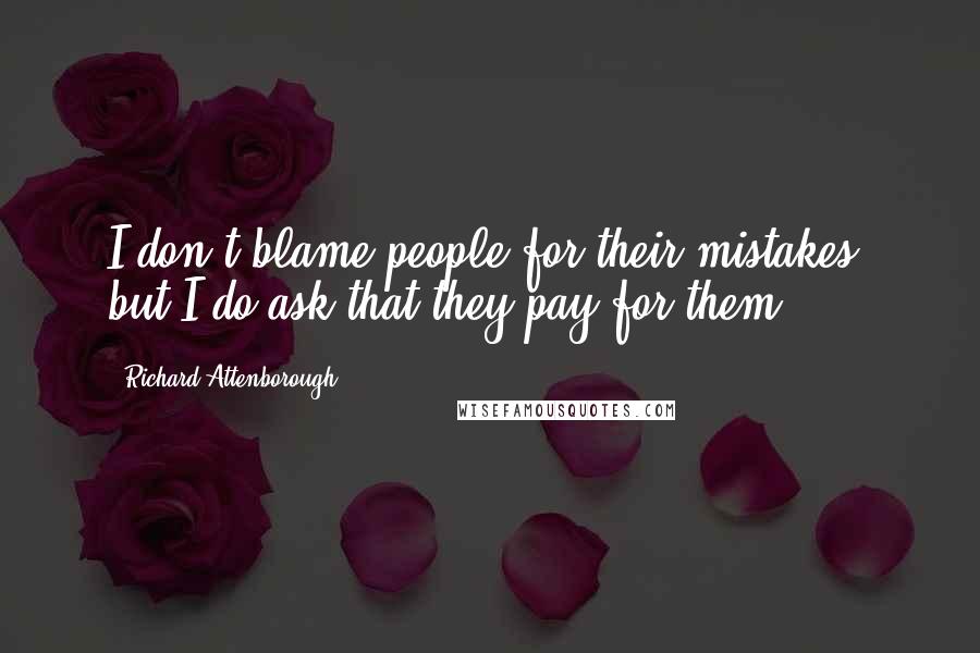 Richard Attenborough Quotes: I don't blame people for their mistakes, but I do ask that they pay for them.