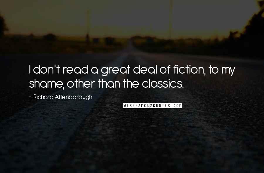 Richard Attenborough Quotes: I don't read a great deal of fiction, to my shame, other than the classics.