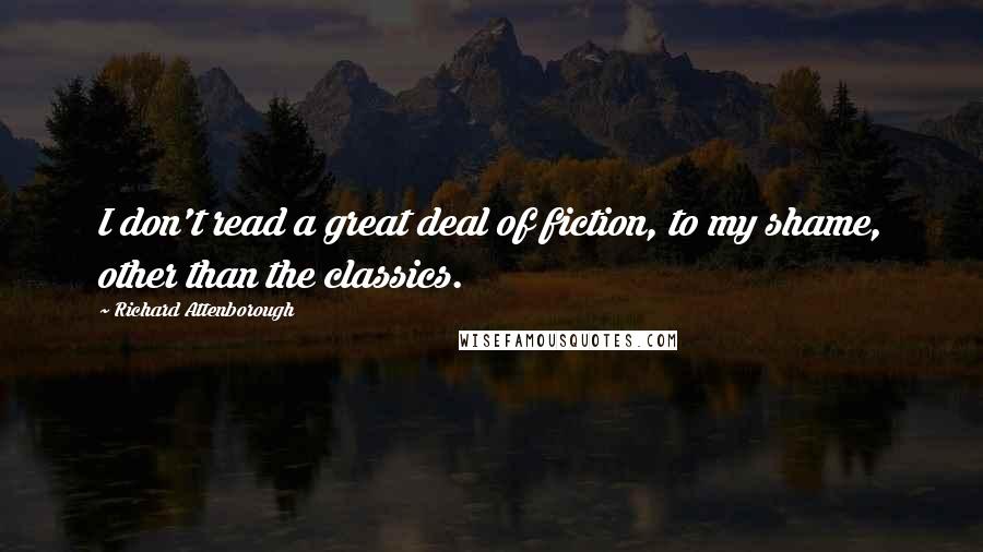 Richard Attenborough Quotes: I don't read a great deal of fiction, to my shame, other than the classics.