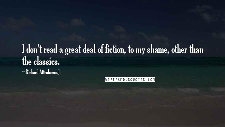 Richard Attenborough Quotes: I don't read a great deal of fiction, to my shame, other than the classics.