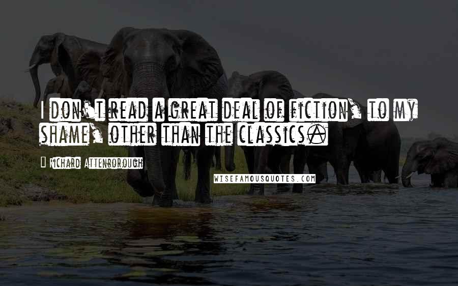 Richard Attenborough Quotes: I don't read a great deal of fiction, to my shame, other than the classics.